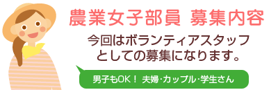 農業女子部員 募集内容：　今回はボランティアスタッフとしての募集になります。